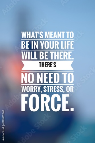 What's meant to be in your life will be there. There's no need to worry, stress, or force. Inspirational quote. 