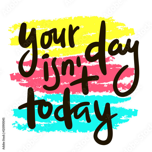 Your day isn't today - inspire motivational quote. Hand drawn beautiful lettering. Print for social media content, inspirational poster, t-shirt, bag, cups, card, sticker, badge. Elegance writing