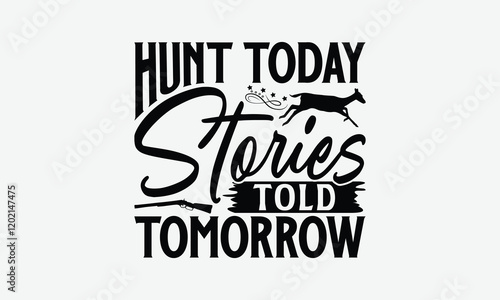 Hunt Today Stories Told Tomorrow - Hunting T-Shirt Design, Handmade Calligraphy Vector Illustration, Silhouette Cameo, Eps, Files For Cutting.