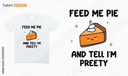 "Feed me pie and tell me im preety" - Thanksgiving vibes, happy thanksgiving, Pie lovers, pumpkin pie spice,  T-shirt mock up vector. Eps 10 vector