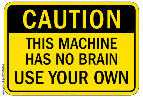 Machine hazard sign this machine has no brain use your own