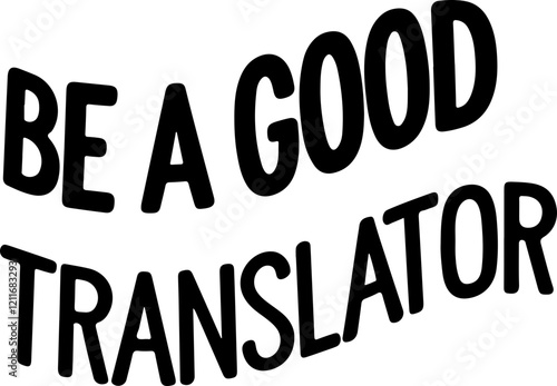 Be a Good Translator.