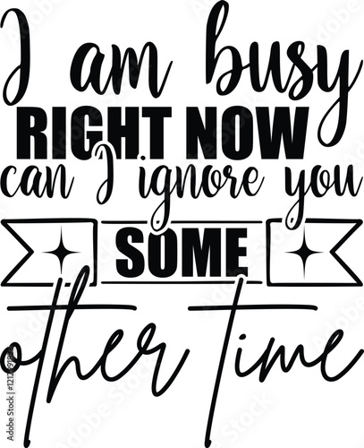 Motivational Quote: "I am busy right now, can I ignore you some other time" A motivational quote design.