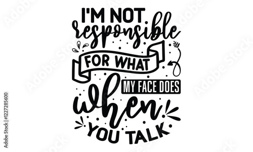 i'm not responsible for what my face does when you talk, Quirky SVG Design , Sarcastic hand-lettering isolated on white background