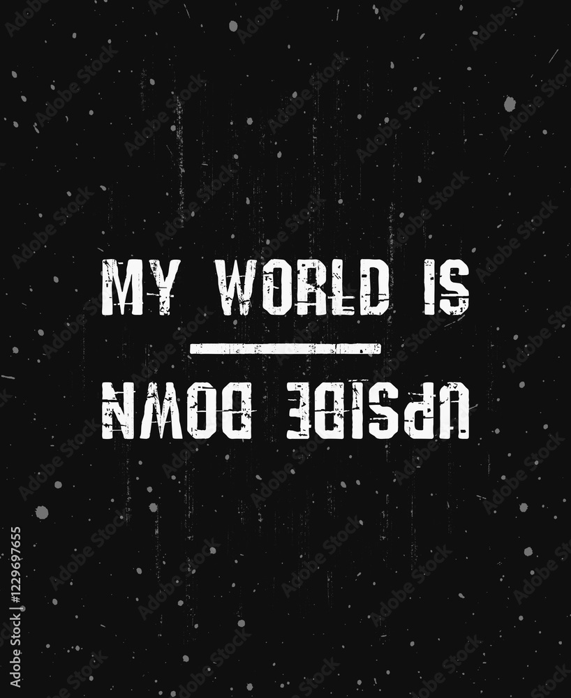 My world is upside down, trendy hipster text art design for printing. Vintage grunge effect on dark background with white color splashes. Funny and inspirational typography illustration concept My world is upside down, trendy hipster text art design for printing. Vintage grunge effect on dark background with white color splashes. Funny and inspirational typography illustration concept