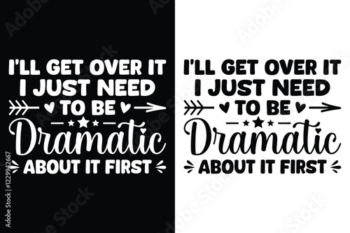 I'll Get Over It I Just Need To Be Dramatic About It First T-Shirt Design.