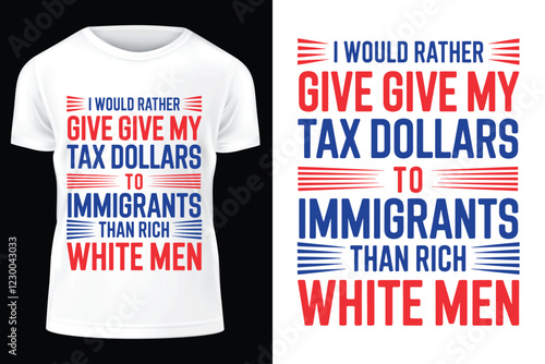 Tax dollars t-shirt design. Controversial T-Shirt Design "I Would Rather Give Tax Dollars to Immigrants Than Rich White Men".