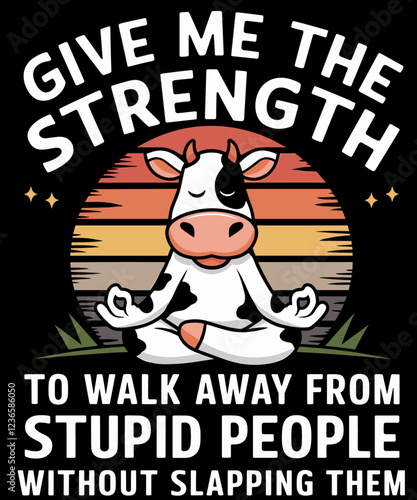 Cow Give Me The Strength To Walk Away From Stupid People