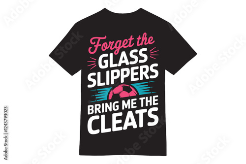 Forget the Glass Slippers Bring Me the Cleats T-Shirt – Soccer Girl Power Design