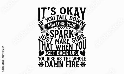 It’s okay if you fall down and lose your spark just make sure that when you get back up, you rise as the whole damn fire- Women's Day T Shirt Design, Modern calligraphy, Typography Vector for poster, 