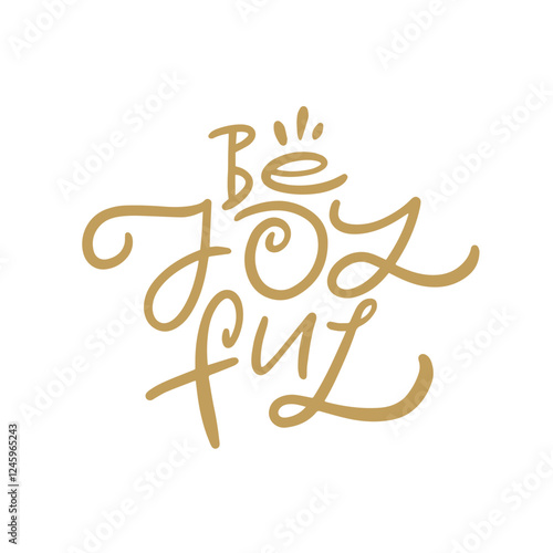 Be Joyful Embrace Happiness and Unwavering Positivity to Enhance Your Daily Life