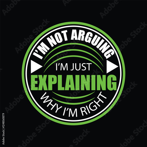 I’m Not Arguing, I’m Just Explaining Why I’m Right Design 