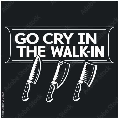 Go Cry In The Walk-In - Funny Chef T-Shirt