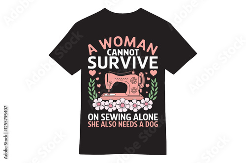 A Woman Cannot Survive on Sewing Alone T-Shirt with Dog & Sewing Machine Design