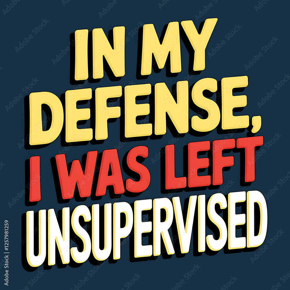 in my defense I was left unsupervised in my defense I was left unsupervised