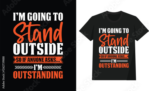 I'm Going To Stand Outside So If Anyone Asks I Am A Outstanding T-shirt Design