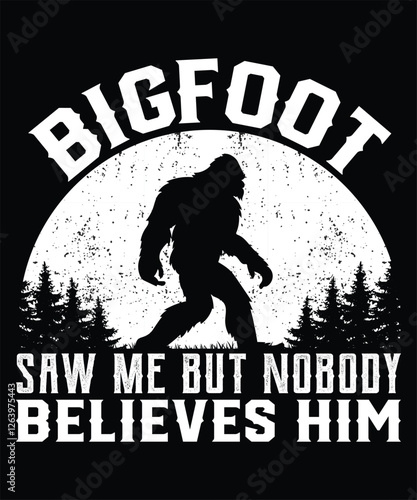 Bigfoot Saw Me But Nobody Believes Him Graphic Design