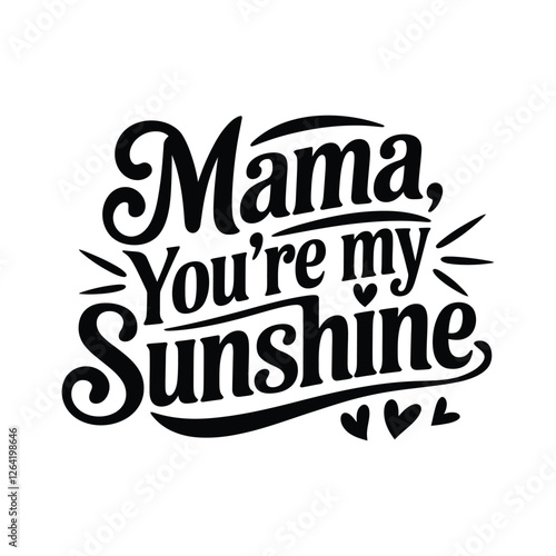 Mama You're My Sunshine hand-lettered typography, black script quote for Mother's Day apparel and card design, decorative calligraphy vector with heart accents and sun rays for family gifts.