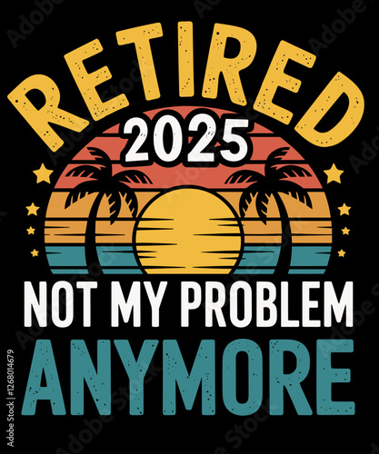 Retired 2025 not my problem anymore Funny