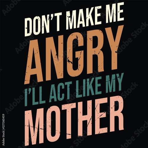Don’t Make Me Angry I’ll Act Like My Mother