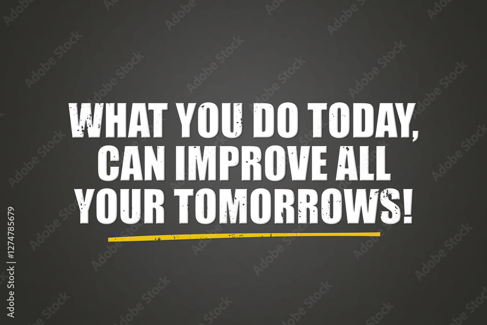 What you do today can improve all your tomorrows. A blackboard with white text. Illustration with grunge text style. What you do today can improve all your tomorrows. A blackboard with white text. Illustration with grunge text style.