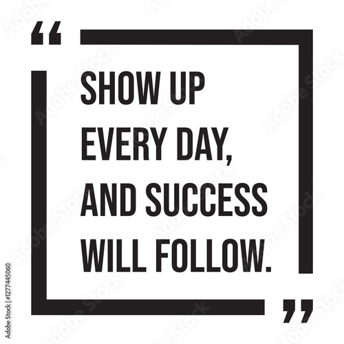 Show up every day, and success will follow, inspirational design quote, motivational quotes, typography illustration lettering quotes