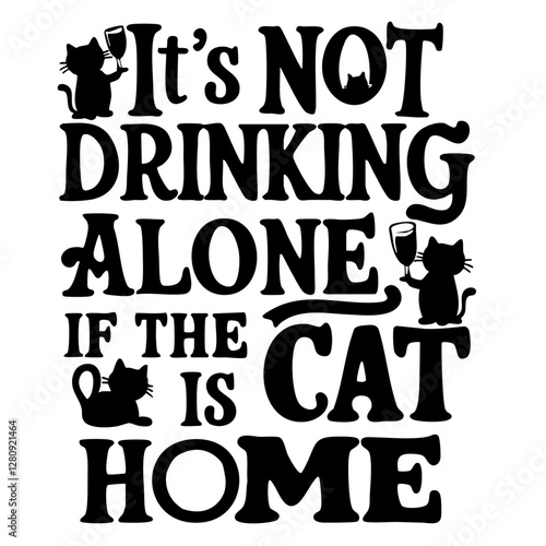 It's not drinking alone if the cat is home, funny quote svg