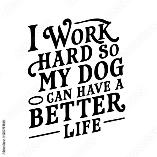I work hard so my dog can have a better life, funny quote svg