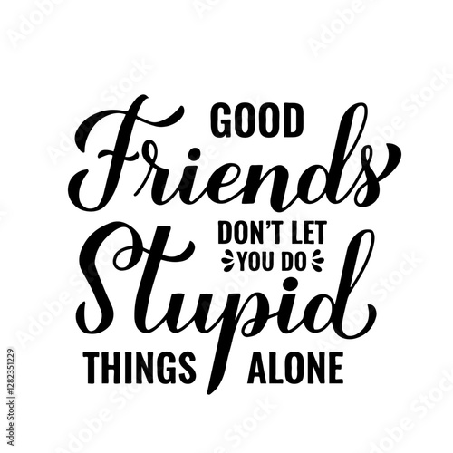 Good friends don’t let you do stupid things alone. Calligraphy lettering. Funny friendship quote.  Vector template for typography poster, banner, greeting card, flyer, shirt, etc.