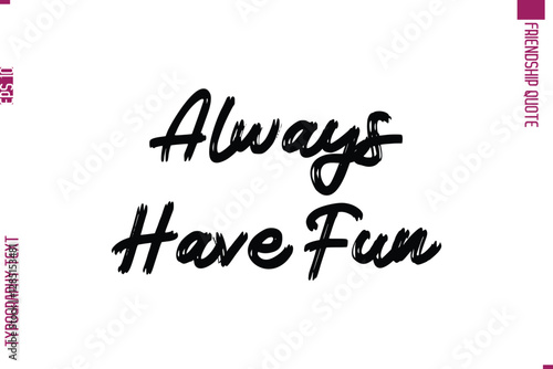 Always Have Fun Calligraphy Text Modern Lettering Friendship Saying