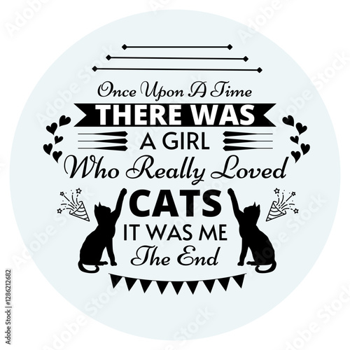 Once Upon a time There was a Girl who really loved cats, It was me. The End. T shirt design for cats lover. Typographic T-shirt Design and Coffee Cup Design, Black And White, Vintage Design.