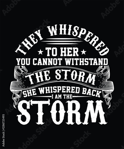 THEY WHISPERED TO HER YOU CANNOT WITHSTAND THE STORM SHE WHISPERED BACK I AM THE STORM TSHIRT DESIGN