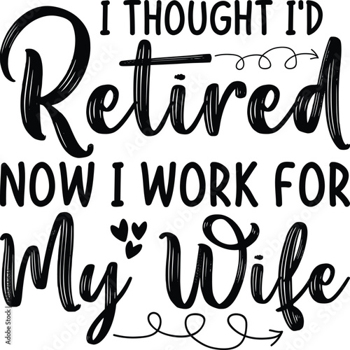 I Thought I'd Retired Now I Work For My Wife SVG, T-shirt Design, Retirement Quotes SVG, Retired Shirt SVG, Gift, Cut Files Cricut, Funny, Shirt
