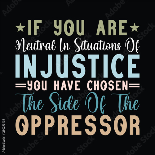 If You Are Neutral In Situations Of Injustice You Have Chosen The Side Of The Oppressor