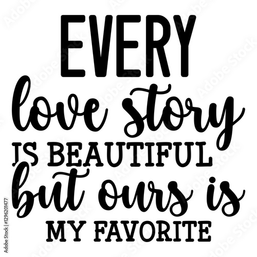 Every Love Story Is Beautiful But Ours Is My Favorite