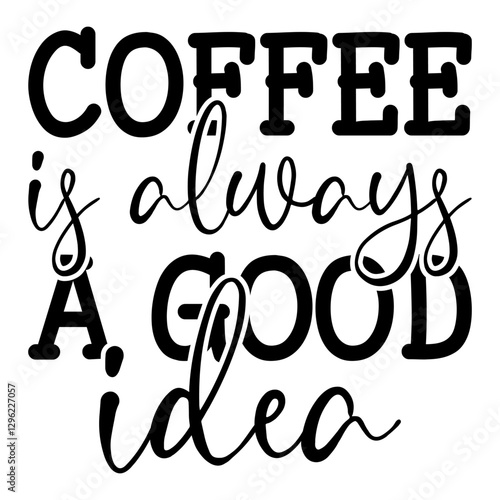 Coffee Is Always A Good Idea