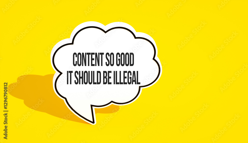 content so good it should be illegal text message on speech bubble. Yellow background and advertising word message content so good it should be illegal text message on speech bubble. Yellow background and advertising word message