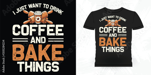 I Just Want To Drink Coffee And Bake Things Funny Bake Vintage Baking T-shirt Design