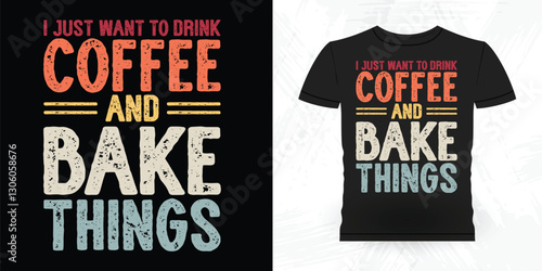 I Just Want To Drink Coffee And Bake Things Funny Bake Vintage Baking T-shirt Design