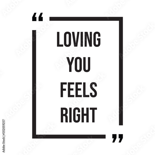 Loving you feels right inspirational design quote, motivational quotes, typography illustration lettering quotes