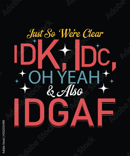 JUST SO WE’RE CLEAR IDK, IDC,OH YEAH & ALSO IDGAF t shirt design photo