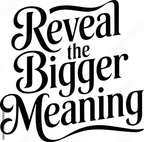 Reveal the Bigger Meaning.