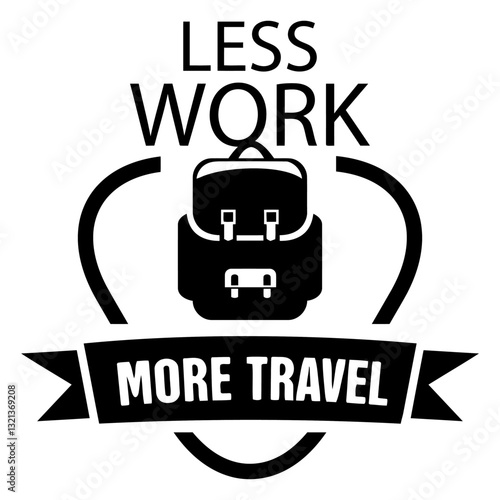 Less Work, More Travel Emblem: The image is a motivational emblem. The words “Less Work” and “More Travel” are emblazoned at the top and bottom. At the center there is a backpack.