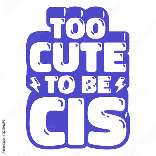 Bold Declaration: Too Cute to Be Cis is a confident message, boldly proclaiming self-acceptance and pride with a playful, eye-catching visual representation.
