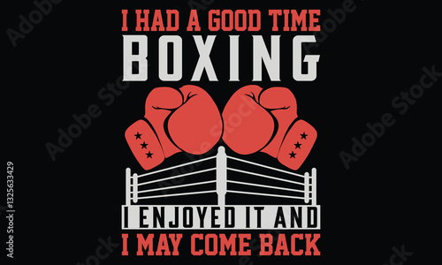 I Had A Good Time Boxing I Enjoyed It And I May Come Back - Boxing Gloves t shirt design, Hand lettering inspirational quotes isolated on black background, For the design of postcards, Cutting Cricut 