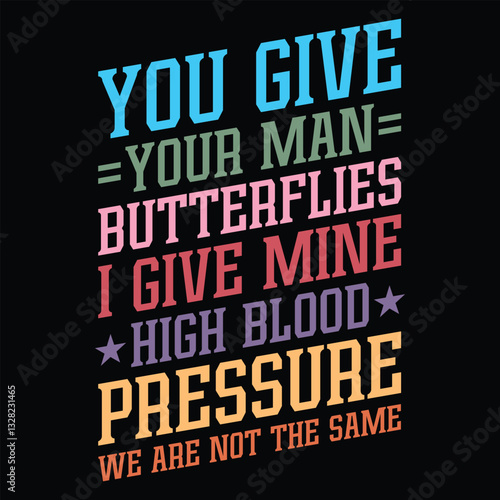 You Give Your Man Butterflies I Give Mine High Blood Pressure we are not the same