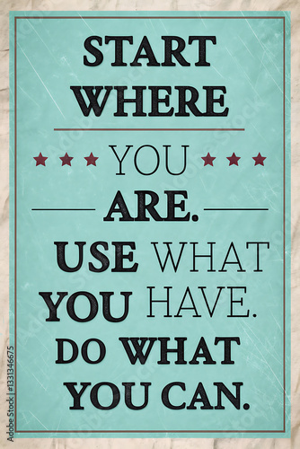 Vintage style poster displays a motivational quote Start where you are. Use what you have. Do what you can.