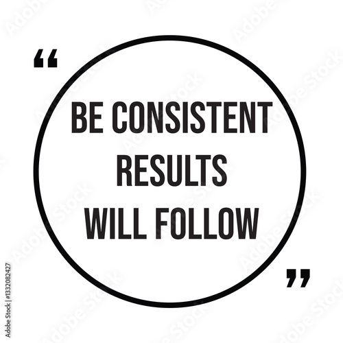 Be consistent results will follow inspirational design quote, motivational quotes, typography illustration lettering quotes