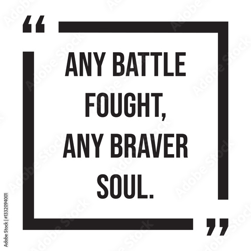 any battle fought, any braver soul, inspirational design quote, motivational quotes, typography illustration lettering quotes