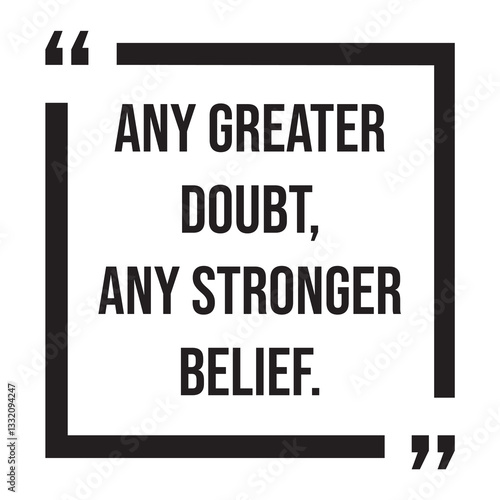 any greater doubt, any stronger belief, inspirational design quote, motivational quotes, typography illustration lettering quotes